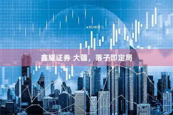 鑫耀证券 大疆，落子即定局