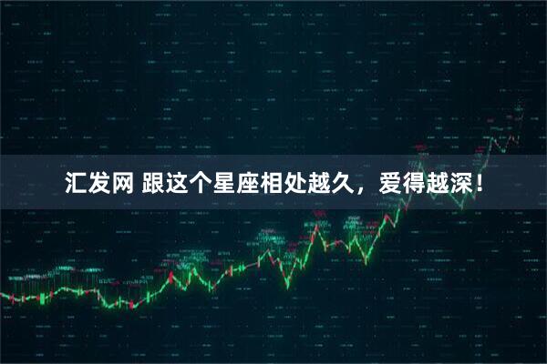 汇发网 跟这个星座相处越久，爱得越深！