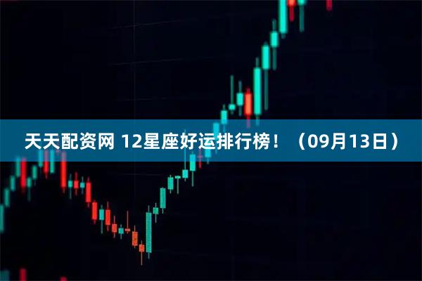 天天配资网 12星座好运排行榜！（09月13日）