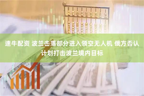 速牛配资 波兰击落部分进入领空无人机 俄方否认计划打击波兰境内目标