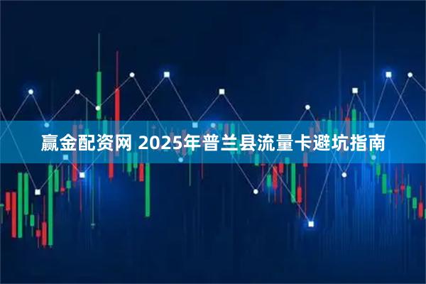 赢金配资网 2025年普兰县流量卡避坑指南