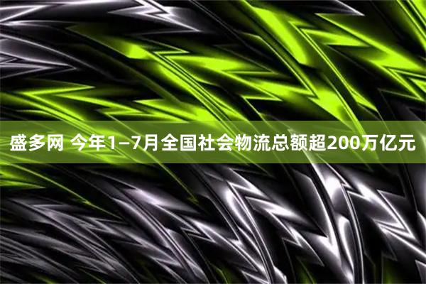 盛多网 今年1—7月全国社会物流总额超200万亿元