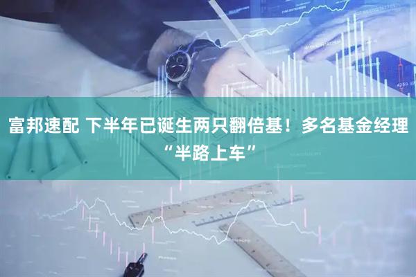富邦速配 下半年已诞生两只翻倍基！多名基金经理“半路上车”