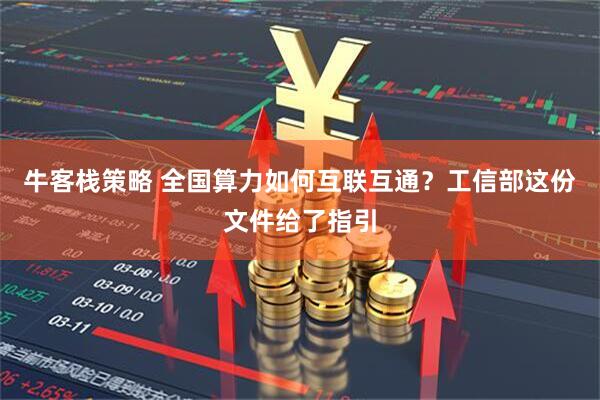 牛客栈策略 全国算力如何互联互通？工信部这份文件给了指引