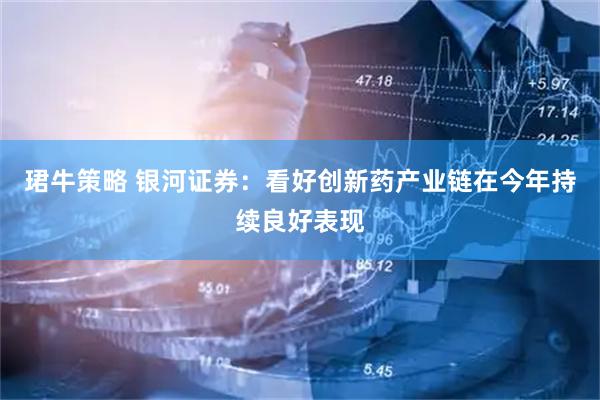 珺牛策略 银河证券：看好创新药产业链在今年持续良好表现