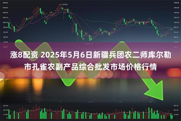 涨8配资 2025年5月6日新疆兵团农二师库尔勒市孔雀农副产品综合批发市场价格行情